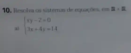 10. Resolva os sistemas de equaçóes, em Rtimes R
a)
 ) xy-2=0 3x+4y=14