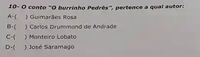 10-0 conto "O burrinho Pedrês"pertence a qual autor:
A- ) Guimarǎes Rosa
B- ) Carlos Drummond de Andrade
C- () Monteiro Lobato
D- ) José Saramago