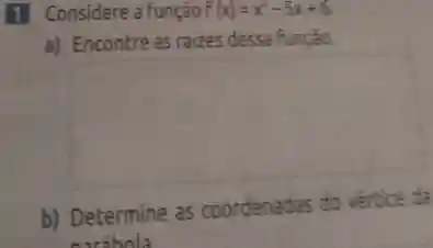 11 Considere a função F(x)=x^2-5x+6
a) Encontre as raizes dessa função
square 
b) Determine as coordenadas do vértice da