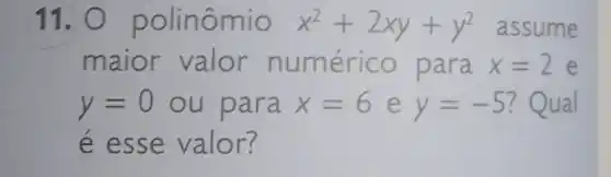 11. O polinômio x^2+2xy+y^2 assume
maior valor numérico para x=2 e
y=0 ou para x=6ey=-5 ? Qual
e esse valor?