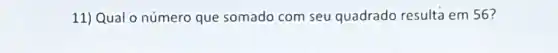 11) Qual o número que somado com seu quadrado resulta em 56?