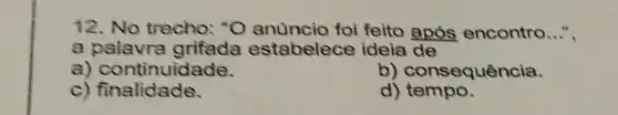 12. No trecho:"O anúncio foi feito após encontro...",
a stabelece ideia de
a)continuidade.
b)consequência.
c) finalidade.
d) tempo.