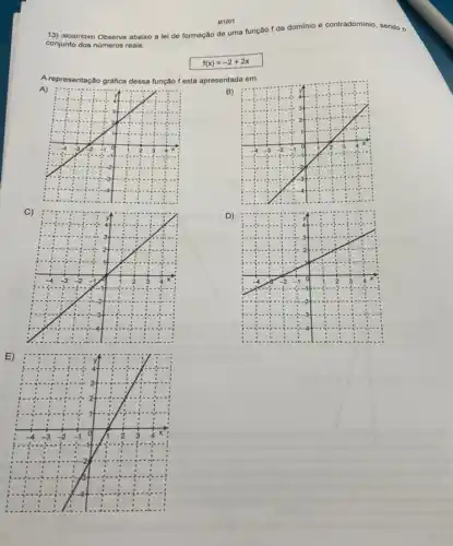 13) (MOOO75245) Observe abaixo a
lei de formação de uma função f de
dominio e contradominio, sendo o
conjunto o dos números reais.
f(x)=-2+2x
A representação gráfica dessa função f está apresentada em
B)
D)
M1001