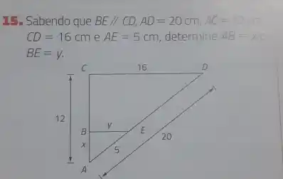 15. Sabendo que BE//CD,AD=20cm,AC=12cm
CD=16cm e AE=5cm determine AB=xin 
BE=y