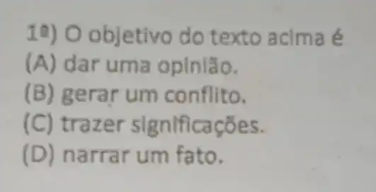 19) O objetivo do texto acima é
(A) dar uma opinião.
(B) gerar um conflito.
(C) trazer significações.
(D) narra r um fato.