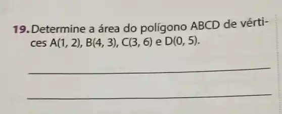 19.Determine a área do polígono ABCD de vérti-
ces A(1,2),B(4,3),C(3,6) e D(0,5)
__