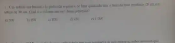 1-Um enfeite em formato de pirâmide regular e de base quadrada tem o lado da base medindo 10 cmea
altura de 30 cm Qual éo volume em cm^3 dessa pirâmide?
a) 300
b) 690
c) 830
d) 950
e) 1.000