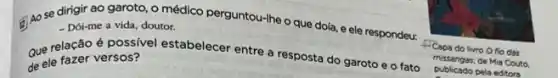 (2) Ao se dirigir ao garoto, o médico perguntou-Ihe o que dola e ele respondeu: - Dói-me a vida doutor.
Que relação é possivel estabelecer entre a resposta do garoto e o fato
de ele fazer versos?