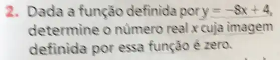 2. Dada a função definida por y=-8x+4
determine o numero real x cuja imagem
definida por essa função é zero.