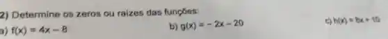 2) Determine os zeros ou raizes das funçōes:
b) g(x)=-2x-20
C) h(x)=8x+10
a) f(x)=4x-8