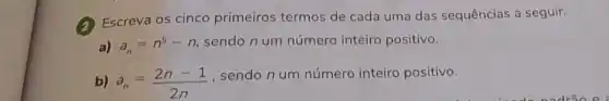 (2) Escreva os cinco primeiros termos de cada uma das sequências a seguir.
a) a_(n)=n^5-n
sendo n um número inteiro positivo.
b) a_(n)=(2n-1)/(2n)
, sendo n um número inteiro positivo.