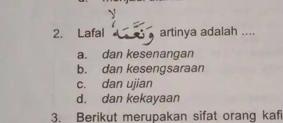 2. Lafal	artinya adalah __
a. dan kesenangan
b. dan kesengsaraan
c. dan ujian
d. dan kekayaan
3. Berikut merupakan sifat orang kafi