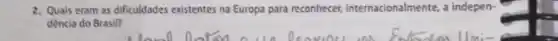 2. Quais eram as dificuldades existentes na Europa para reconhecer, internacionalmente,indepen-
dència do Brasil?