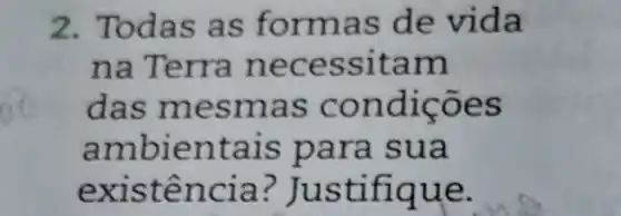 2. Todas as formas de vida
na Terra necessitam
das mesmas condicões
ambientais para sua
existência?Justifique.