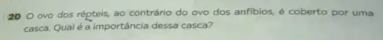 200 ovo dos répteis, ao contrário do ovo dos anfibios, é coberto por uma
casca. Qualé a importância dessa casca?