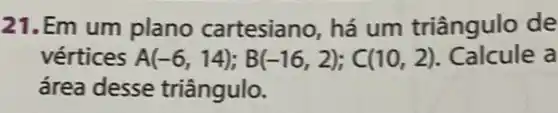 21.Em um plano cartesiano, há um triângulo de
vértices A(-6,14);B(-16,2);C(10,2)	a
área desse triângulo.