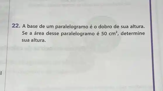 22. A base de um paralelogramo é o dobro de sua altura.
Se a área desse paralelogramo é 50cm^2 determine
sua altura.