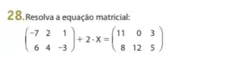 28.Resolva a equação matricial:
(} -7&2&1 6&4&-3 )