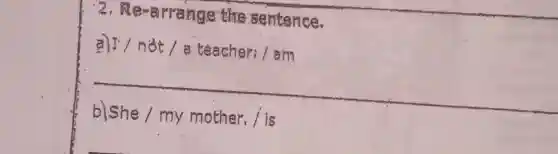 2.arrange the sentence.
a)I / not / a teacher I am
__
discover
my mother i is