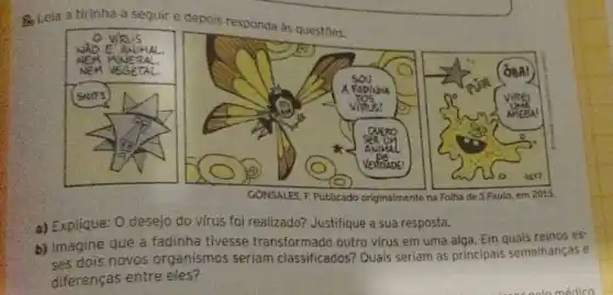 3. Leia a tirinha a seguir e depois responda às questōes.
a) Explique: O desejo do virus foi realizado? Justifique a sua resposta.
b) Imagine que a fadinha tivesse transformado outro virus em uma alga. Em quais reinos esses dois novos organismos seriam classificados? Quais seriam as principais semelhanças e diferenças entre eles?