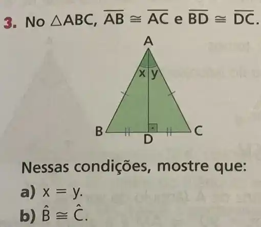 3. No Delta ABC,overline (AB)cong overline (AC)eoverline (BD)cong overline (DC)
Nessas condiçõe s, mostre que:
a) x=y
b) hat (B)cong hat (C)