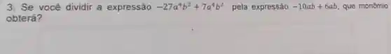 3. Se você dividir a expressão -27a^4b^2+7a^4b^2 pela expressão -10ab+6ab , que monômio
obterá?