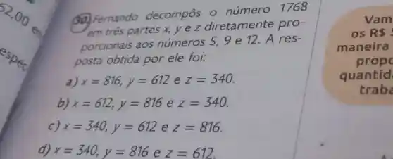 (30) Fernando decompôs o número 1768
em tres partes x, y e z diretamente pro-
porcionais aos números 5.9e12.A res-
posta obtida por ele foi:
a) x=816,y=612 e z=340
b) x=612,y=816 e z=340
C) x=340,y=612 e z=816
d) x=340,y=816 e z=612
Vam
os R 
maneira
prop
quantid
trab