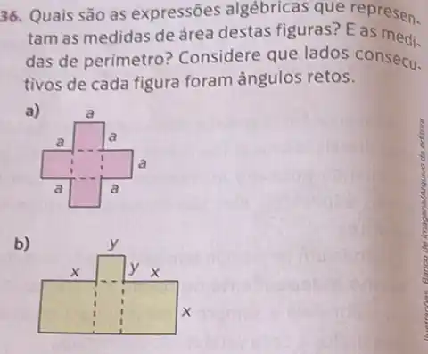 36. Quais são as expressões algébricas que represen.
tam as medidas de área destas figuras?E as medi-
das de perimetro?Considere que lados consecu.
tivos de cada figura foram ângulos retos.
a)
b)