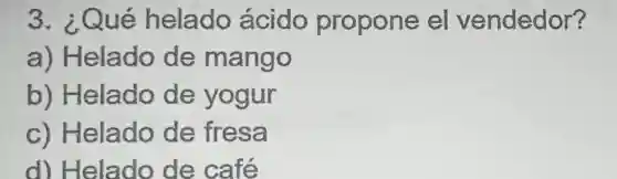 3.Qué helado ácido propone e vendedor?
a)Helado de mango
b)Helado de yogur
C)Helado de fresa
dl Helado de café