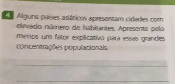 4 Alguns países asiáticos apresentarn cidades com
elevado numero de habitantes.Apresente pelo
menos um fator explicativo para essas grandes
concentraçōes populacionais.
__