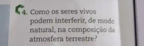 4 . Como os seres vivos
podem interferir de modo
natural,na composição da
atmosfera terrestre ?