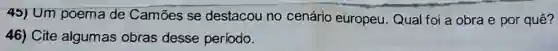 45) Um poema de Camões se destacou no cenário europeu. Qual foi a obra e por quê?
46) Cite algumas obras desse período.