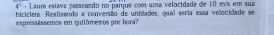 4^circ 	estava passeando no parque com uma velocidade de 10m/s em sua
bicicleta. Realizando a conversão de unidades, qual seria essa velocidade se
expressássemos em quilômetros por hora?