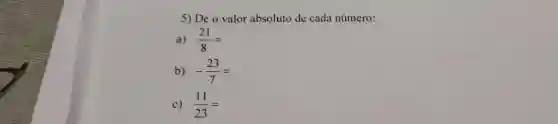 5) De o valor absoluto de cada número:
a) (21)/(8)=
b) -(23)/(7)=
c) (11)/(23)=