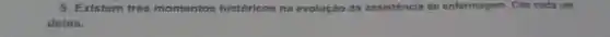 5. Existem três momentos históricos na evolução da assistência de enfermagem. Cite cada um
doles.