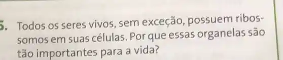 5. Todos os seres vivos, sem exceção possuem ribos-
somos em suas células Por que essas organelas são
tão importantes para a vida?