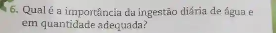 6. Qualé a importanc ia da ingestão diária de água e
em quantidade adequada?