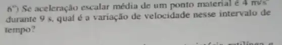 6") Se aceleração escalar média de um ponto material é 4m/s
durante 9 s, qual é a variação de velocidade nesse intervalo de
tempo?