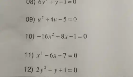 6y^2+y-1=0
09) u^2+4u-5=0
10) -16x^2+8x-1=0
11) x^2-6x-7=0
12) 2y^2-y+1=0