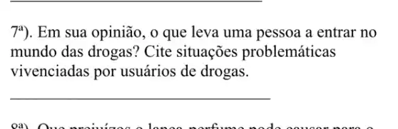 7^a) Em sua opinião, o que leva uma pessoa a entrar no
mundo das drogas?Cite situações problemáticas
vivenciadas por usuários de drogas.
__