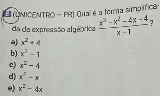 8 (C)NICENTRO-PR) Qual é a forma simplifica-
da da expressão algébrica
(x^3-x^2-4x+4)/(x-1)
?
a) x^2+4
b) x^2-1
c) x^2-4
d) x^2-x
e) x^2-4x