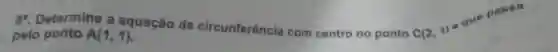 8 Determine a equação da circunferência com centro no ponto
C(2,1)
que passa
pelo ponto A(1,1)