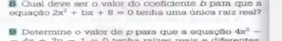 8 Qual deve ser o valor do coeficiente b para que a
equação 2x^2+bx+8=0	uma única raiz real?
B Determine o valor de ppara que a equação 4x^2-
D.tenha raines reals a differentes