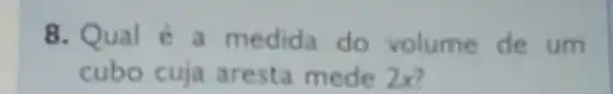 8. Qual é a medida do volume de um
cubo cuja aresta mede 2x?