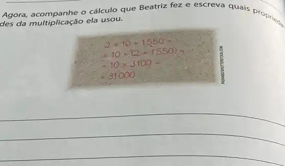 Agora, acompanhe o cálculo que Beatriz fez e escreva quais proprieds
des da ela usou.
2times 10times 1550=
=10times (2times 1550)=
=10times 3.100=
=31000