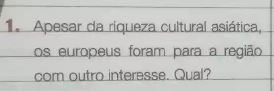 ,Apesar da riqueza cultural asiática,
os europeus foram para a regiāo
com outro interesse Qual?