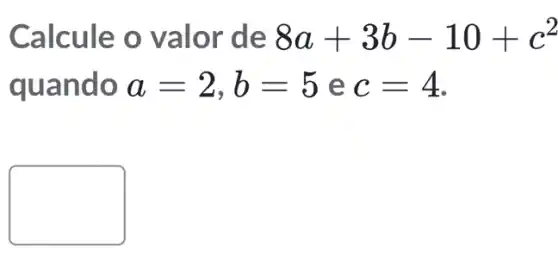 Calcule o valor de 8a+3b-10+c^2
quando a=2,b=5 e c=4