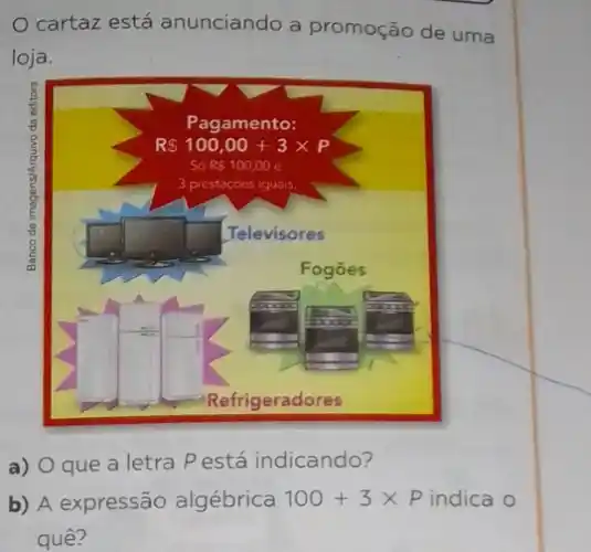 cartaz está anunciando a promoção de uma
loja.
a) O que a letra Pestá indicando?
b) A expressão algébrica 100+3times P indica o