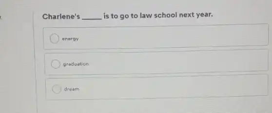 Charlene's __ is to go to law school next year.
energy
graduation
dream