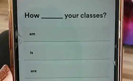 How __ your classes?
__
is
are